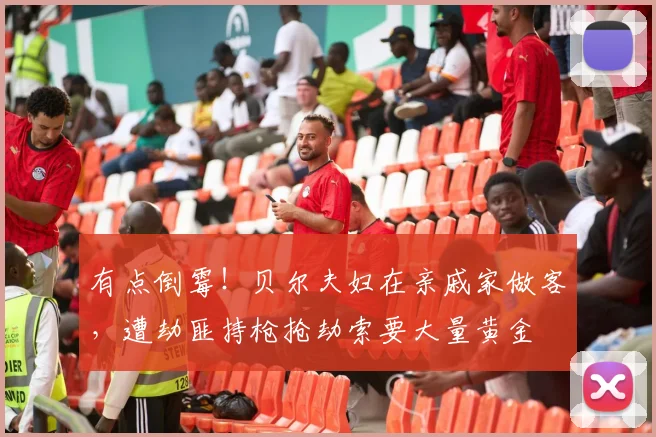 有点倒霉！贝尔夫妇在亲戚家做客，遭劫匪持枪抢劫索要大量黄金