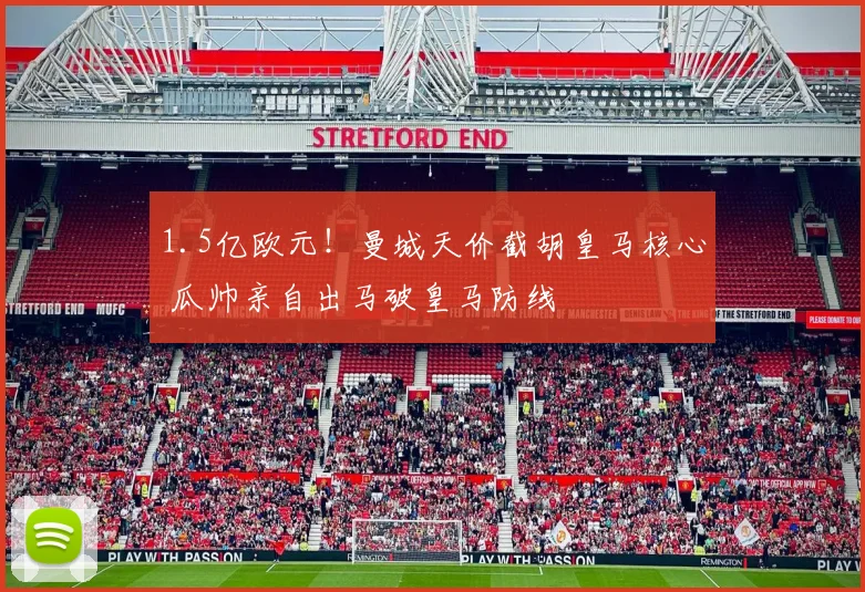 1.5亿欧元！曼城天价截胡皇马核心 瓜帅亲自出马破皇马防线