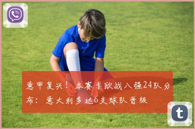 意甲复兴！本赛季欧战八强24队分布：意大利多达6支球队晋级