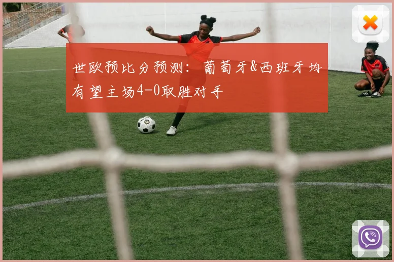世欧预比分预测：葡萄牙&西班牙均有望主场4-0取胜对手