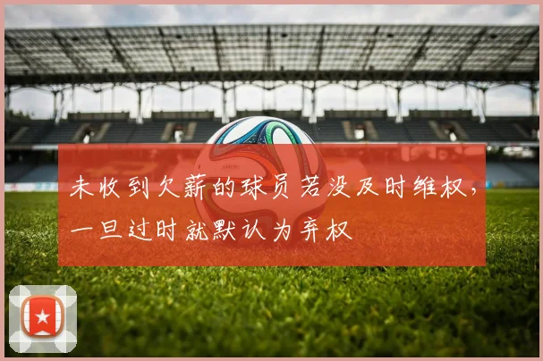 未收到欠薪的球员若没及时维权，一旦过时就默认为弃权