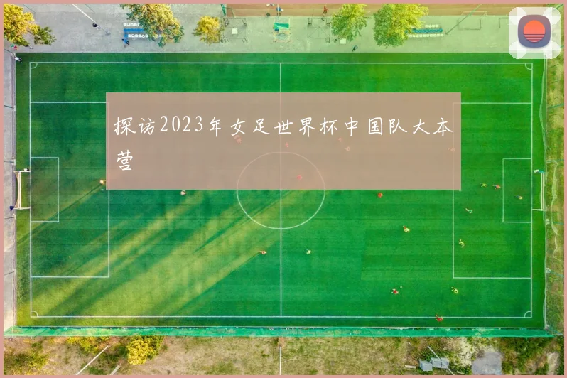 探访2023年女足世界杯中国队大本营
