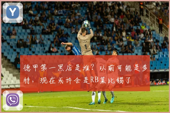 德甲第一黑店是谁？以前可能是多特，现在或许会是RB莱比锡了