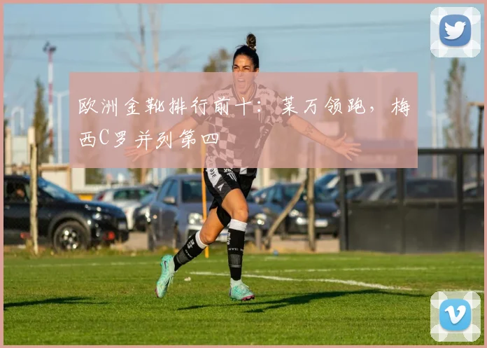 欧洲金靴排行前十：莱万领跑，梅西C罗并列第四
