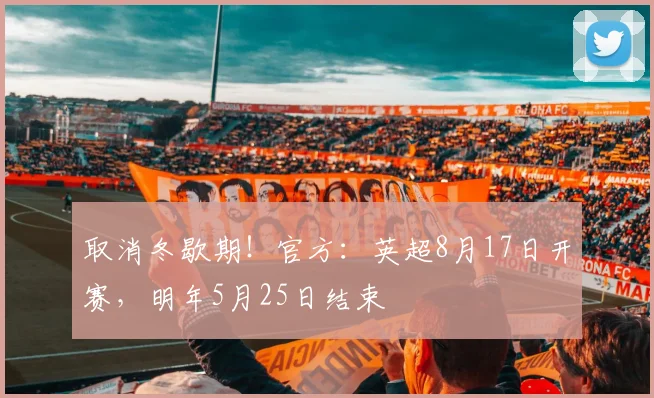 取消冬歇期！官方：英超8月17日开赛，明年5月25日结束