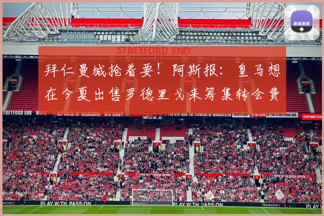 拜仁曼城抢着要！阿斯报：皇马想在今夏出售罗德里戈来筹集转会费