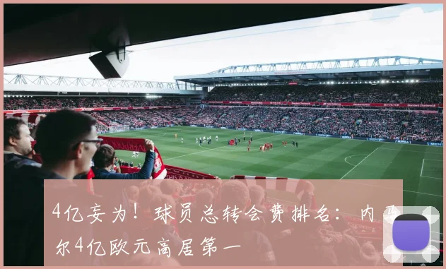 4亿妄为！球员总转会费排名：内马尔4亿欧元高居第一