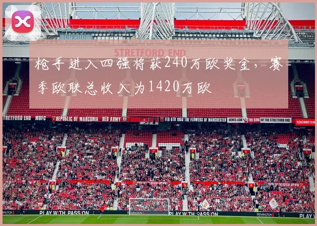 枪手进入四强将获240万欧奖金，赛季欧联总收入为1420万欧