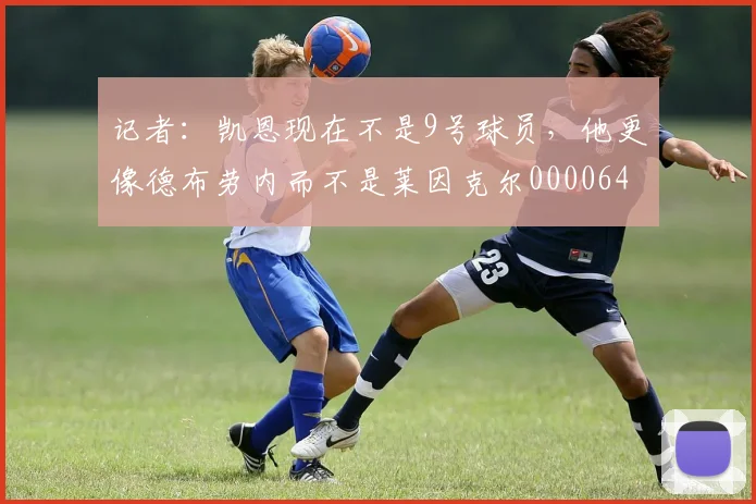 记者：凯恩现在不是9号球员，他更像德布劳内而不是莱因克尔0000644