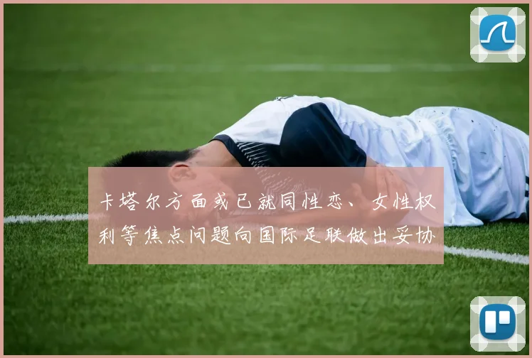 卡塔尔方面或已就同性恋、女性权利等焦点问题向国际足联做出妥协