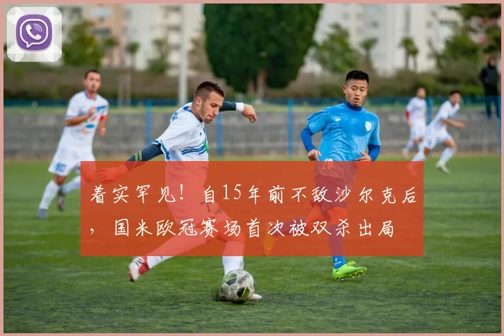 着实罕见！自15年前不敌沙尔克后，国米欧冠赛场首次被双杀出局