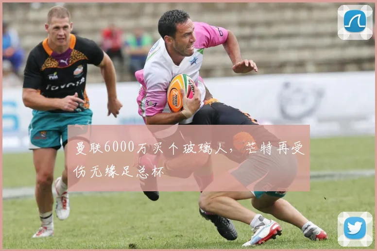 曼联6000万买个玻璃人，芒特再受伤无缘足总杯