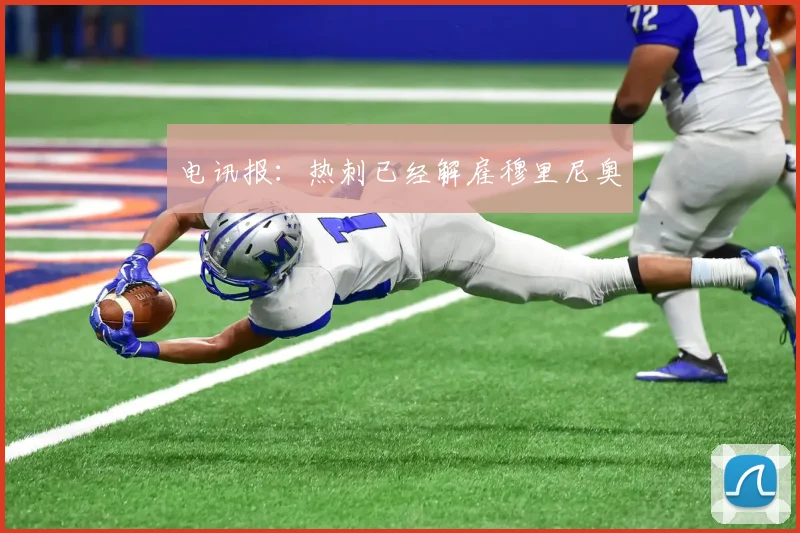 电讯报：热刺已经解雇穆里尼奥