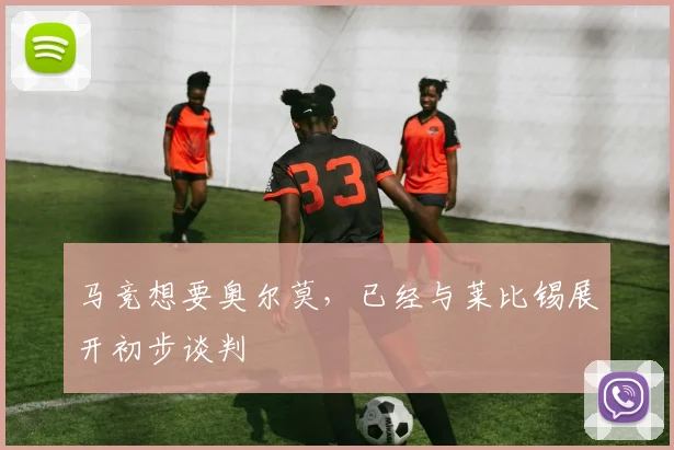 马竞想要奥尔莫，已经与莱比锡展开初步谈判