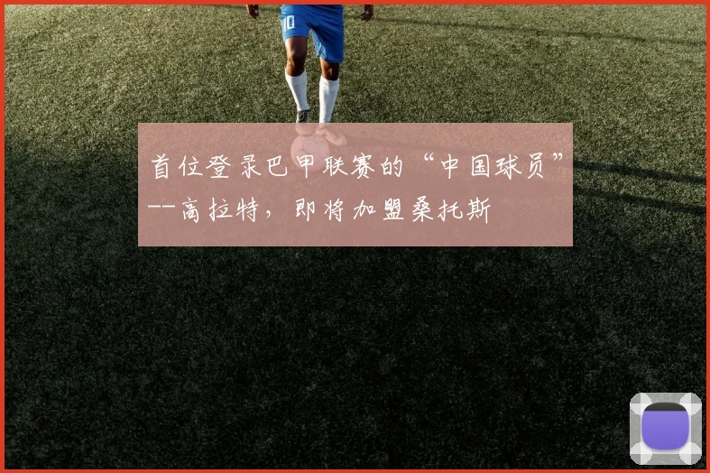 首位登录巴甲联赛的“中国球员”--高拉特，即将加盟桑托斯
