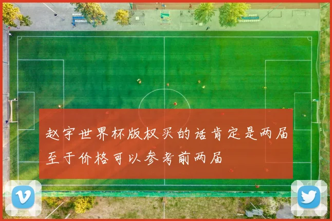赵宇世界杯版权买的话肯定是两届至于价格可以参考前两届