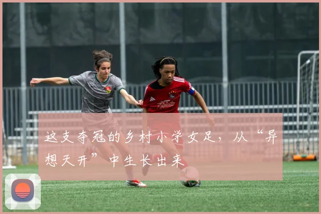 这支夺冠的乡村小学女足，从“异想天开”中生长出来