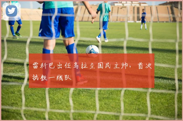 雷科巴出任乌拉圭国民主帅，首次执教一线队