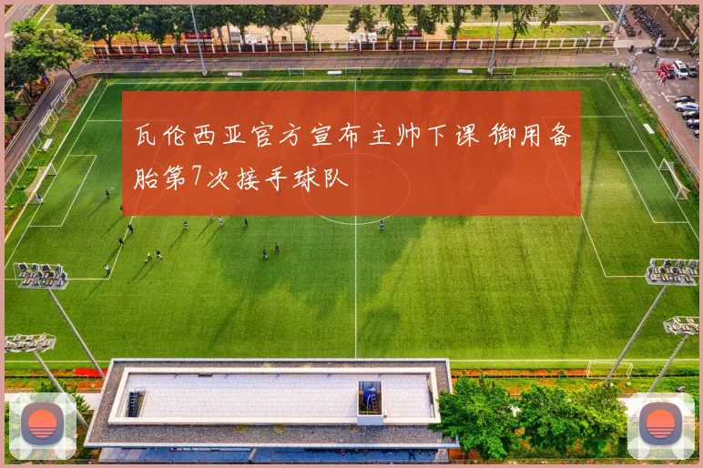 瓦伦西亚官方宣布主帅下课 御用备胎第7次接手球队