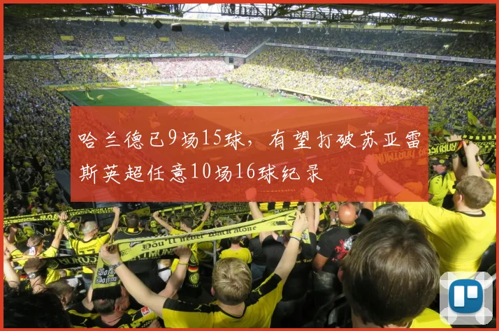 哈兰德已9场15球，有望打破苏亚雷斯英超任意10场16球纪录