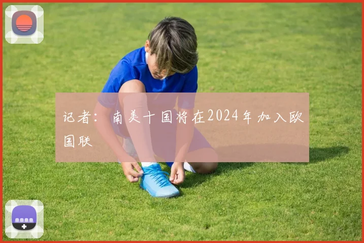 记者：南美十国将在2024年加入欧国联